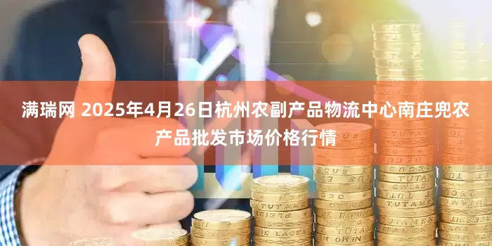 满瑞网 2025年4月26日杭州农副产品物流中心南庄兜农产品批发市场价格行情