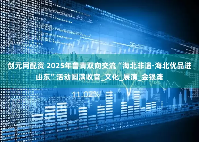 创元网配资 2025年鲁青双向交流“海北非遗·海北优品进山东”活动圆满收官_文化_展演_金银滩