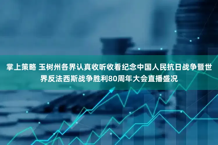 掌上策略 玉树州各界认真收听收看纪念中国人民抗日战争暨世界反法西斯战争胜利80周年大会直播盛况