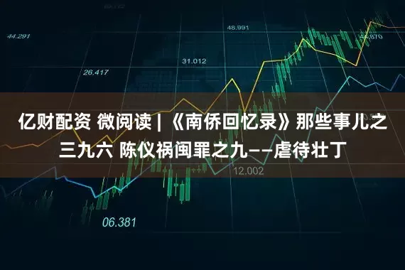亿财配资 微阅读 | 《南侨回忆录》那些事儿之三九六 陈仪祸闽罪之九——虐待壮丁