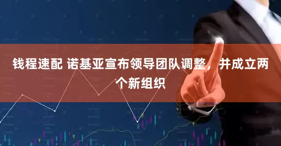 钱程速配 诺基亚宣布领导团队调整，并成立两个新组织