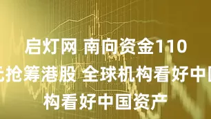 启灯网 南向资金110亿港元抢筹港股 全球机构看好中国资产